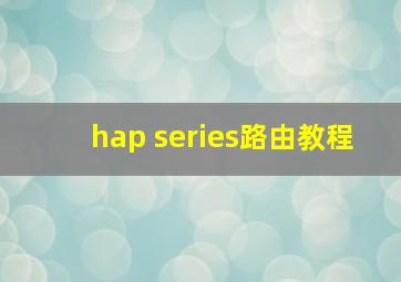 hap series路由教程